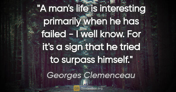 Georges Clemenceau quote: "A man's life is interesting primarily when he has failed - I..."