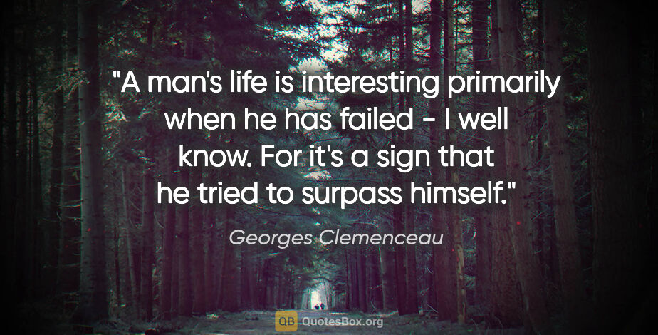 Georges Clemenceau quote: "A man's life is interesting primarily when he has failed - I..."