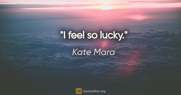 Kate Mara quote: "I feel so lucky."
