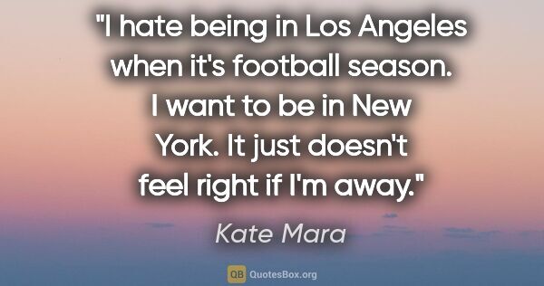 Kate Mara quote: "I hate being in Los Angeles when it's football season. I want..."