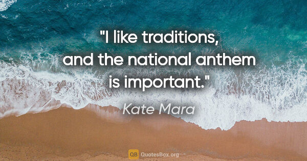 Kate Mara quote: "I like traditions, and the national anthem is important."