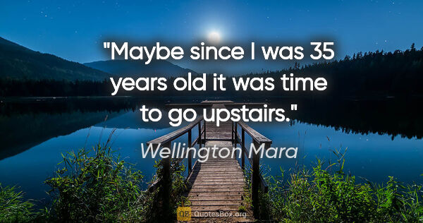 Wellington Mara quote: "Maybe since I was 35 years old it was time to go upstairs."