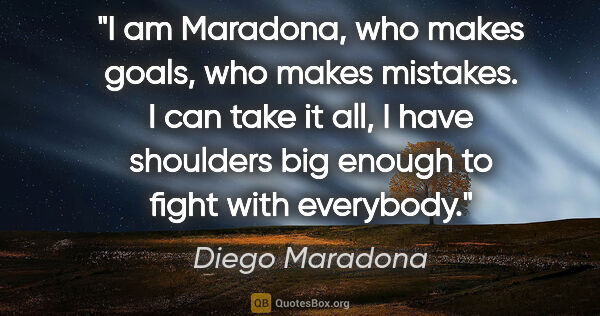 Diego Maradona quote: "I am Maradona, who makes goals, who makes mistakes. I can take..."