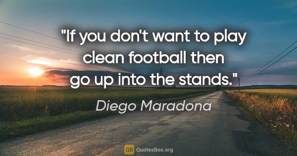 Diego Maradona quote: "If you don't want to play clean football then go up into the..."