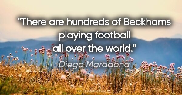 Diego Maradona quote: "There are hundreds of Beckhams playing football all over the..."