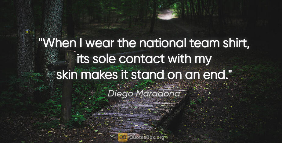 Diego Maradona quote: "When I wear the national team shirt, its sole contact with my..."