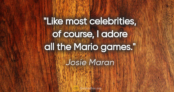 Josie Maran quote: "Like most celebrities, of course, I adore all the Mario games."
