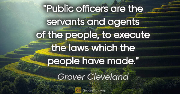 Grover Cleveland quote: "Public officers are the servants and agents of the people, to..."