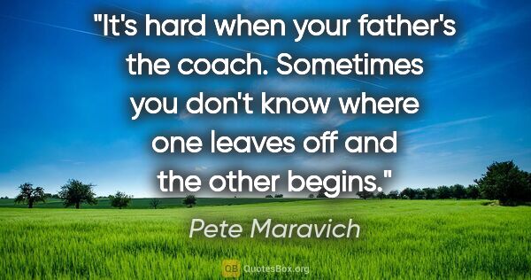 Pete Maravich quote: "It's hard when your father's the coach. Sometimes you don't..."