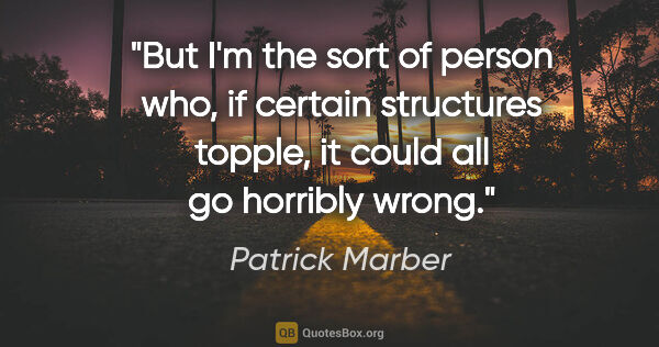 Patrick Marber quote: "But I'm the sort of person who, if certain structures topple,..."