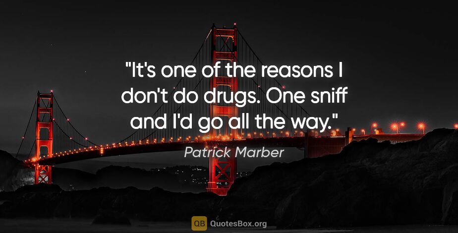 Patrick Marber quote: "It's one of the reasons I don't do drugs. One sniff and I'd go..."