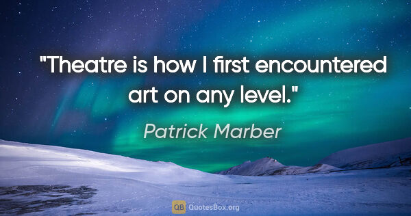 Patrick Marber quote: "Theatre is how I first encountered art on any level."