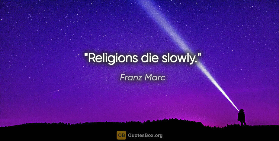 Franz Marc quote: "Religions die slowly."