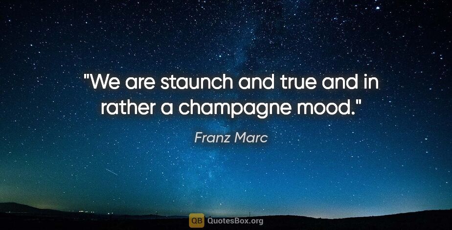 Franz Marc quote: "We are staunch and true and in rather a champagne mood."