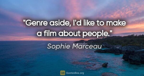 Sophie Marceau quote: "Genre aside, I'd like to make a film about people."