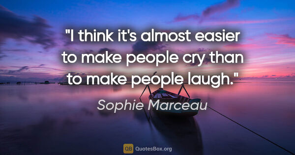 Sophie Marceau quote: "I think it's almost easier to make people cry than to make..."