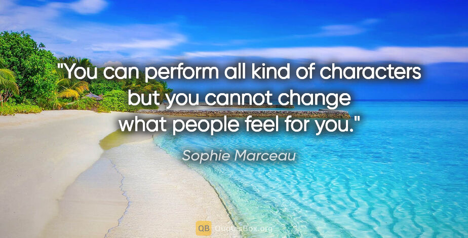 Sophie Marceau quote: "You can perform all kind of characters but you cannot change..."