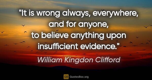 William Kingdon Clifford quote: "It is wrong always, everywhere, and for anyone, to believe..."