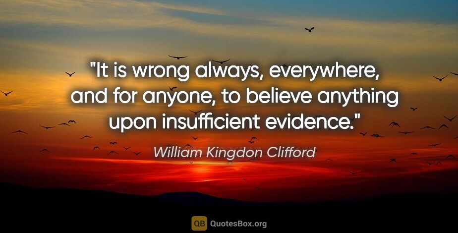 William Kingdon Clifford quote: "It is wrong always, everywhere, and for anyone, to believe..."