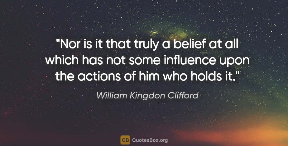 William Kingdon Clifford quote: "Nor is it that truly a belief at all which has not some..."