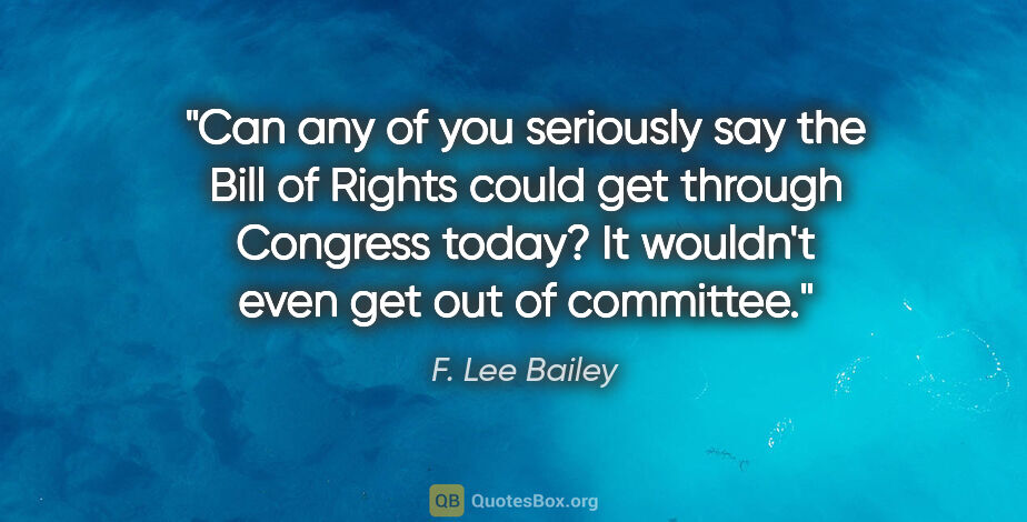 F. Lee Bailey quote: "Can any of you seriously say the Bill of Rights could get..."