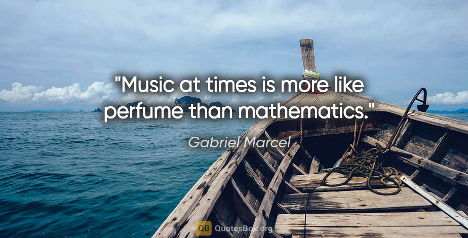 Gabriel Marcel quote: "Music at times is more like perfume than mathematics."