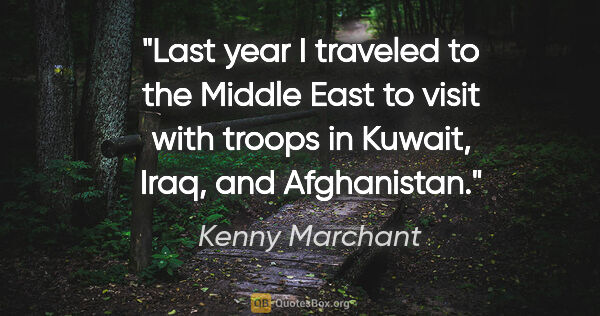 Kenny Marchant quote: "Last year I traveled to the Middle East to visit with troops..."