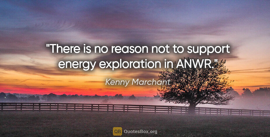 Kenny Marchant quote: "There is no reason not to support energy exploration in ANWR."