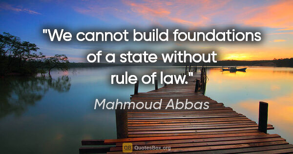 Mahmoud Abbas quote: "We cannot build foundations of a state without rule of law."