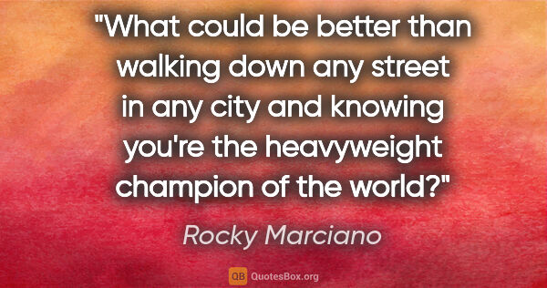 Rocky Marciano quote: "What could be better than walking down any street in any city..."