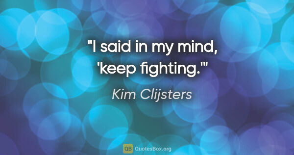 Kim Clijsters quote: "I said in my mind, 'keep fighting.'"