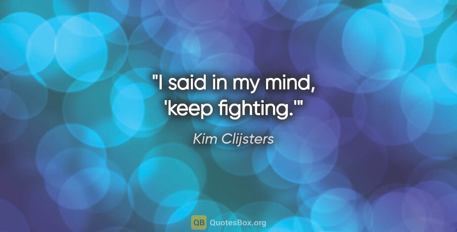 Kim Clijsters quote: "I said in my mind, 'keep fighting.'"