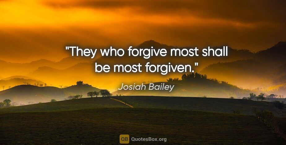 Josiah Bailey quote: "They who forgive most shall be most forgiven."