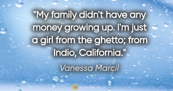 Vanessa Marcil quote: "My family didn't have any money growing up. I'm just a girl..."