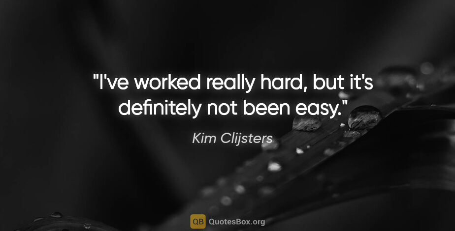 Kim Clijsters quote: "I've worked really hard, but it's definitely not been easy."