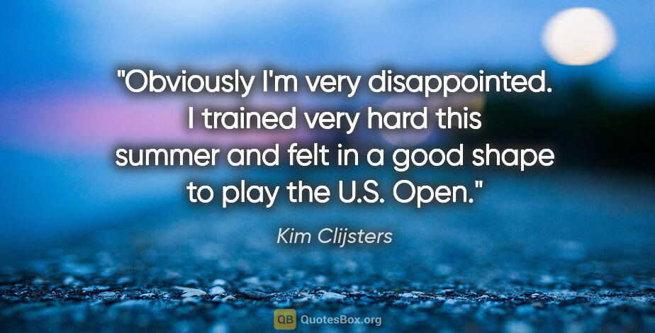 Kim Clijsters quote: "Obviously I'm very disappointed. I trained very hard this..."