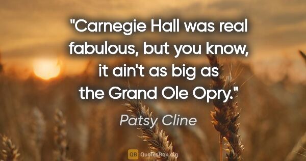 Patsy Cline quote: "Carnegie Hall was real fabulous, but you know, it ain't as big..."