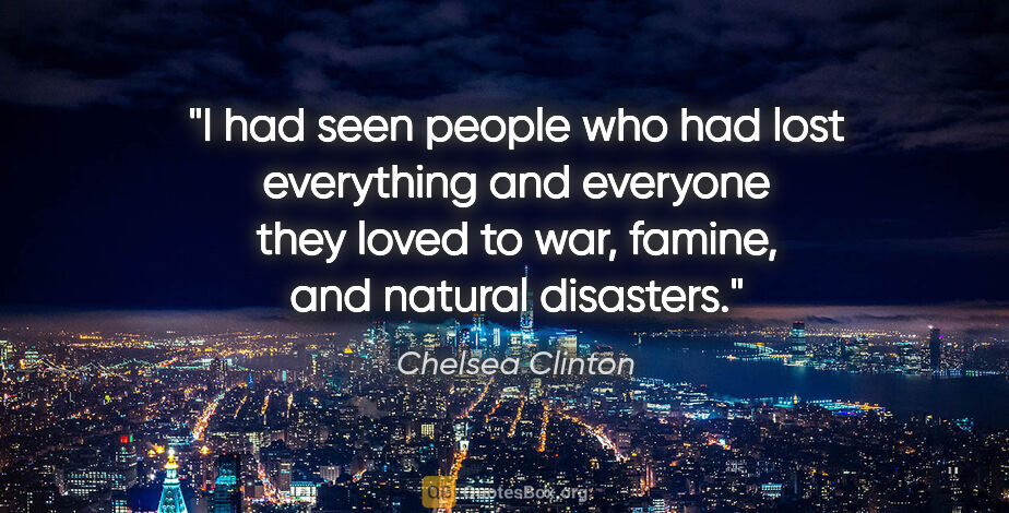 Chelsea Clinton quote: "I had seen people who had lost everything and everyone they..."