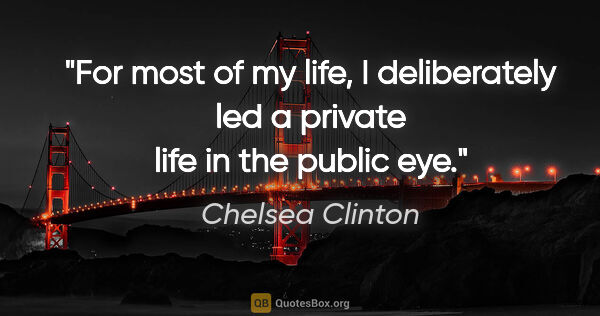 Chelsea Clinton quote: "For most of my life, I deliberately led a private life in the..."