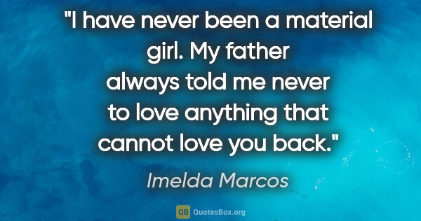 Imelda Marcos quote: "I have never been a material girl. My father always told me..."