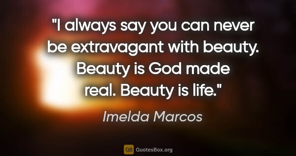 Imelda Marcos quote: "I always say you can never be extravagant with beauty. Beauty..."