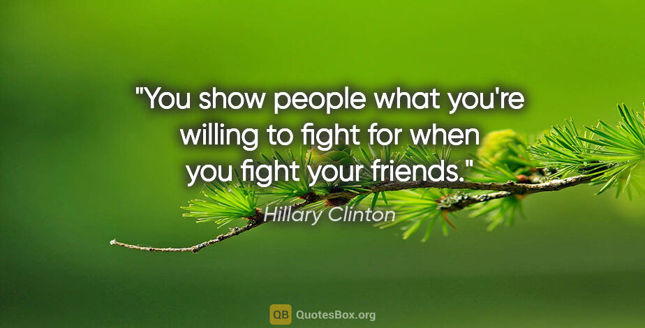 Hillary Clinton quote: "You show people what you're willing to fight for when you..."