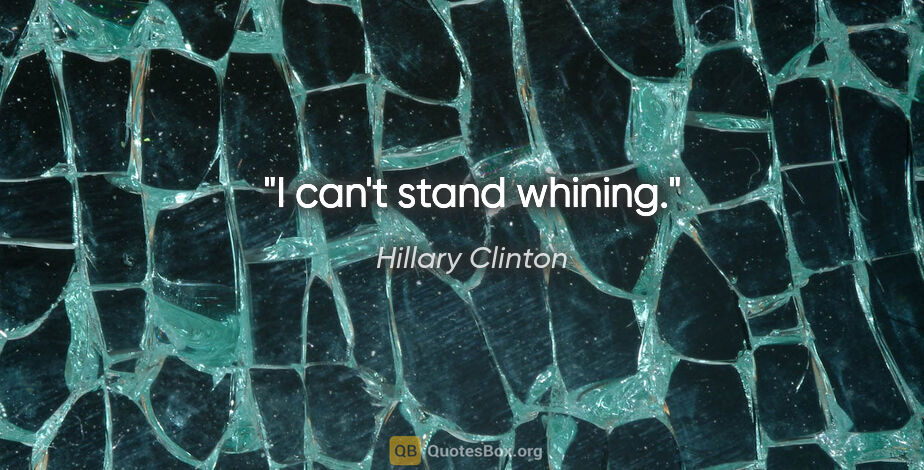 Hillary Clinton quote: "I can't stand whining."