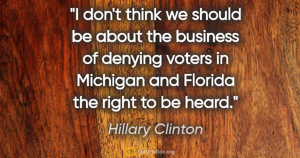 Hillary Clinton quote: "I don't think we should be about the business of denying..."