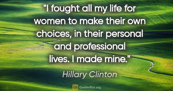 Hillary Clinton quote: "I fought all my life for women to make their own choices, in..."