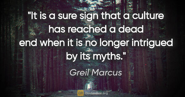 Greil Marcus quote: "It is a sure sign that a culture has reached a dead end when..."