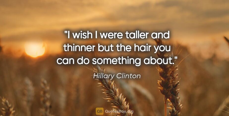 Hillary Clinton quote: "I wish I were taller and thinner but the hair you can do..."
