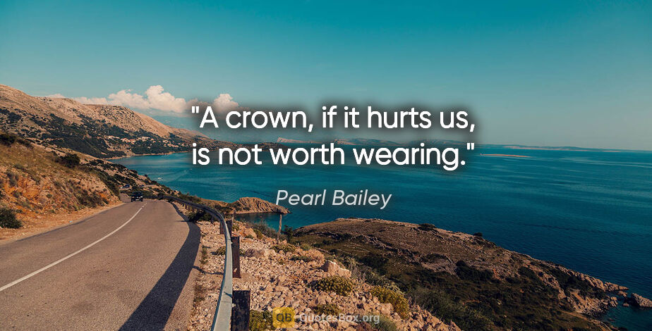 Pearl Bailey quote: "A crown, if it hurts us, is not worth wearing."