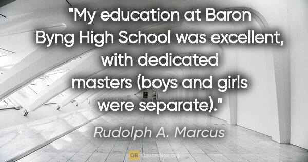 Rudolph A. Marcus quote: "My education at Baron Byng High School was excellent, with..."