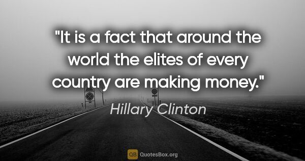 Hillary Clinton quote: "It is a fact that around the world the elites of every country..."